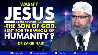 WASN'T JESUS PBUH  THE 'SON OF GOD', SENT FOR THE WHOLE OF HUMANITY    DR ZAKIR NAIK     BY     IRFI