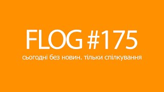 FLOG #175 просто спілкуємось, а потім ще спілкуємось. 11.11 когось хвилює?