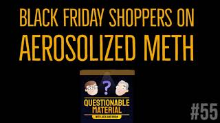 Black Friday Shoppers On Aerosolized Meth - Questionable Material Episode 55