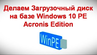 Делаем Загрузочный диск на базе Windows 10 PE Acronis Edition