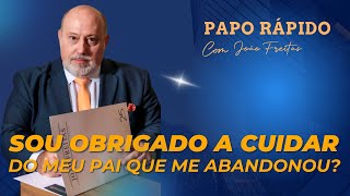 Sou obrigado a cuidar do meu pai que me abandonou? | Papo Rápido com João Freitas