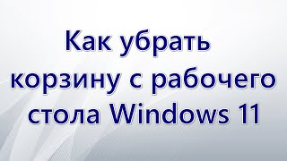 Как убрать корзину с рабочего стола Windows 11