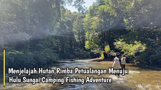 Menjelajah Hutan Rimba Petualangan Menuju Hulu Sungai Camping Fishing Adventure