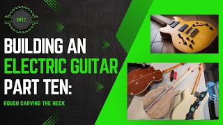 Building My Dream Electric Guitar: From Raw Wood to Rock Out (Series) Part 10: Carving the Neck