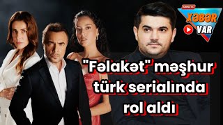 "Fəlakət" məşhur türk serialında rol aldı