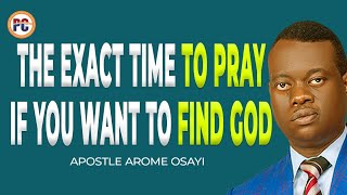 THE EXACT TIME TO PRAY IF YOU WANT TO FIND GOD || APOSTLE AROME OSAYI