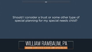 Should I consider a trust or some other type of special planning for my special needs child?