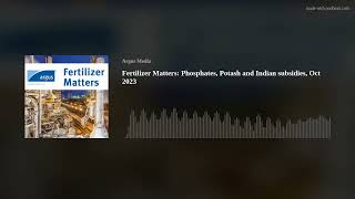 Fertilizer Matters: Phosphates, Potash and Indian subsidies, Oct 2023