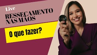 RESSECAMENTO DAS MÃOS - O que fazer?