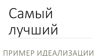 Самый лучший. Пример идеализации