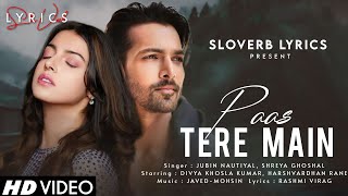 Paas Tere Main (LYRICS) - Savi | Divya, Harshvardhan | Javed-Mohsin | Jubin Nautiyal, Shreya Ghoshal