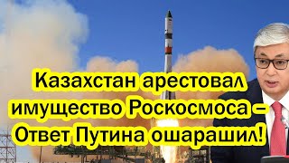 Казахстан арестовал имущество «Роскосмоса» – Токаев пошёл по пути соседей? Ответ Путина ошарашил!