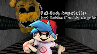 FNF Full-body Amputation but Golden Freddy sings it