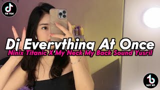 DJ EVERYTHING AT ONCE X NINIX TITANIC X MY NECK MY BACK SOUND YUSRIL DJ VIRAL TIKTOK TERBARU