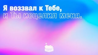 Я воззвал к Тебе, и Ты исцелил меня | 02.07.2023