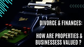 Divorce Finances: How are properties & businesses valued on divorce?