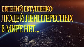 Евгений Евтушенко — "Людей неинтересных в мире нет"