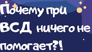 Почему при ВСД ни чего не помогает?!