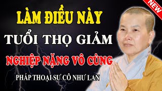 LÀM ĐIỀU NÀY TUỔI THỌ GIẢM NGHIỆP NẶNG VÔ CÙNG (Ai Cũng Nên Nghe) - Pháp Thoại Sư Cô Như Lan