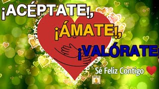 💙🌼¡ACÉPTATE, ÁMATE y VALÓRATE!🌼💙 - 🌸🌿 Sé Feliz Contigo 🌿🌸