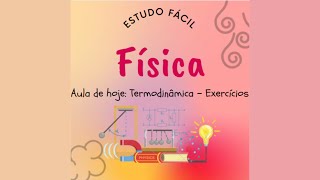 Física - Aula com EXERCÍCIOS sobre TERMODINÂMICA