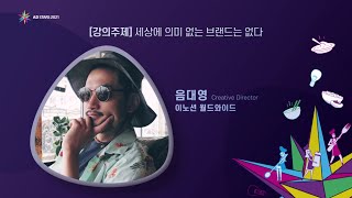 2021 청소년 크리에이티브 공모전 강의_이노션월드와이드_음대영 CD [강의주제 : 세상에 의미 없는 브랜드는 없다]