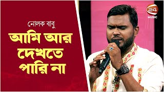 আমি আর দেখতে পারি না | Ami ar Dekhte Pari Na | Nolok Babu | Channel 24 Music