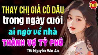 Giả cô dâu trong ngày cưới ai ngờ thành vợ chủ tịch- Kể chuyện ngôn tình hay nhất