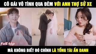 Cô Gái Vô Tình Qua Đêm Với Anh Thợ Sửa Xe Nghèo - Mà Không Biết Rằng Đó Chính Là Tổng Tài Ẩn Danh