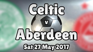 Celtic v Aberdeen (Sat 27 May 2017 Match Summary)