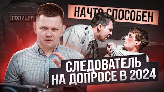 НА ЧТО СПОСОБЕН СЛЕДОВАТЕЛЬ НА ДОПРОСЕ В 2024