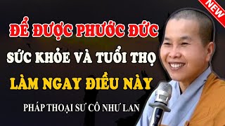 ĐỂ ĐƯỢC PHƯỚC ĐỨC SỨC KHỎE VÀ TUỔI THỌ LÀM NGAY ĐIỀU NÀY (Hay Quá Cô Ơi) - Pháp Thoại Sư Cô Như Lan