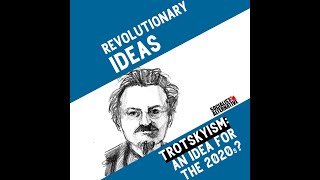 Revolutionary Ideas - Episode 3 - Trotskyism: An Idea for the 2020's?