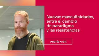 Andrés Arbit | Nuevas masculinidades, entre el cambio de paradigma y las resistencias