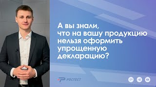 А вы знали, что на вашу продукцию нельзя оформить упрощенную декларацию?