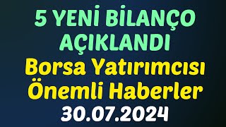 5 YENİ BİLANÇO AÇIKLANDI - Borsa Yatırımcısı Önemli Haberler 30.07.2024 #borsa #bilanço