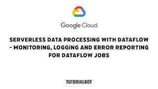 Serverless Data Processing with Dataflow - Monitoring, Logging and Error Reporting for Dataflow Jobs