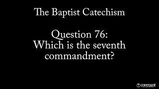 Baptist Catechism Q76: Which is the Seventh Commandment?