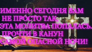 ИМЕННО СЕГОДНЯ ВАМ НЕ ПРОСТО ТАК, ЭТА МОЛИТВА ПОПАЛАСЬ. ПРОЧТИ В КАНУН САМОЙ ОПАСНОЙ НОЧИ!