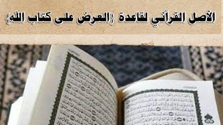 حينما يرفضون عرض الأحاديث على القرآن بأنها غير ملزمة.. الأصل القرآني لقاعدة {العرض على كتاب الله}