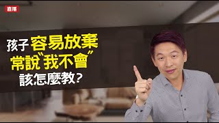 孩子說我不會怎麼辦？孩子很容易放棄怎麼辦？快來看看你的鼓勵做對了沒～| 直播收錄 | 王宏哲教養育兒寶典