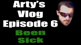 Arty's V-Logs - Arty's Vlog Ep6 | Been Sick! :(