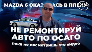 НЕ РЕМОНТИРУЙ авто по ОСАГО пока НЕ ПОСМОТРИШЬ ЭТО ВИДЕО! MAZDA 6 оказалась В ПЛЕНУ!