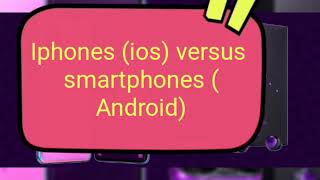 Iphones (Ios) versus smartphones (Android)