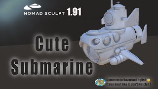 Nomad Sculpt - Hard Surface - Cute Submarine - Just for fun  (V1.91 -17.7.2024)