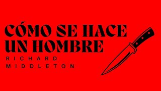 CÓMO SE HACE UN HOMBRE (Richard Middleto) - CUENTO