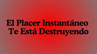 El Placer Instantáneo Te Está Destruyendo