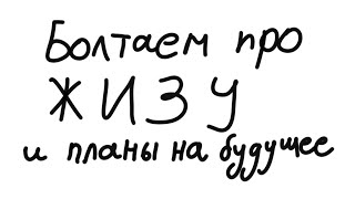 Поболтаем за жизу и планы на будущее