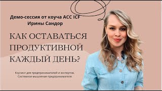 Как оставаться продуктивной каждый день? Демо-сессия с коучем Ириной Сандор ACC ICF