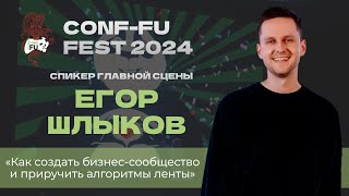 КАК СОЗДАТЬ БИЗНЕС-СООБЩЕСТВО И ПРИРУЧИТЬ АЛГОРИТМЫ ЛЕНТЫ. Егор Шлыков. День 1. CONF-FU - 2024